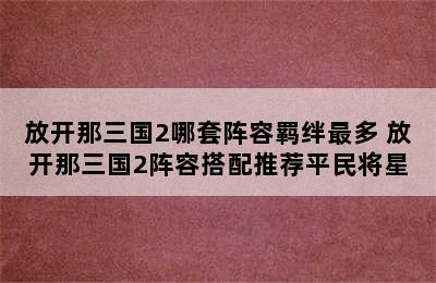 放开那三国2哪套阵容羁绊最多 放开那三国2阵容搭配推荐平民将星